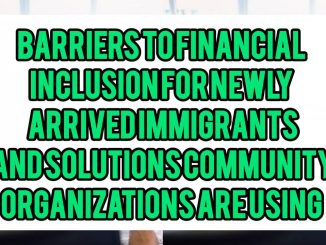 Barriers To Financial Inclusion For Newly Arrived Immigrants And Solutions Community Organizations Are Using