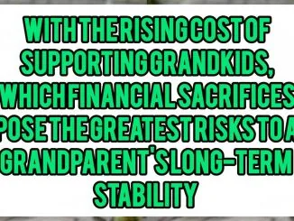 With The Rising Cost Of Supporting Grandkids, Which Financial Sacrifices Pose The Greatest Risks To A Grandparent's Long-Term Stability
