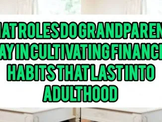 What Roles Do Grandparents Play In Cultivating Financial Habits (Like Budgeting and Saving) That Last Into Adulthood