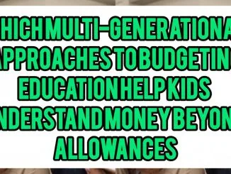 Which Multi-Generational Approaches To Budgeting Education Help Kids Understand Money Beyond Allowances