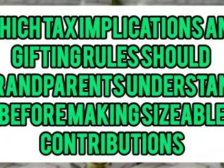 Which Tax Implications and Gifting Rules Should Grandparents Understand Before Making Sizeable Contributions